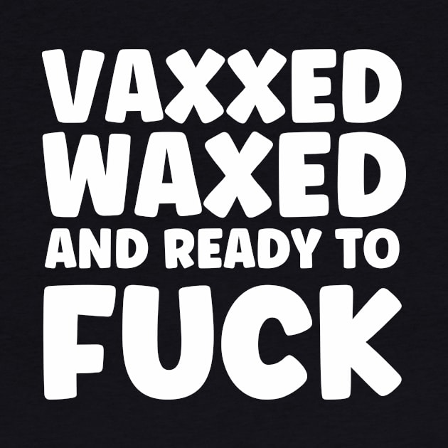 Vaxxed waxed and ready to fuck - funny sarcastic gift by MerchByThisGuy